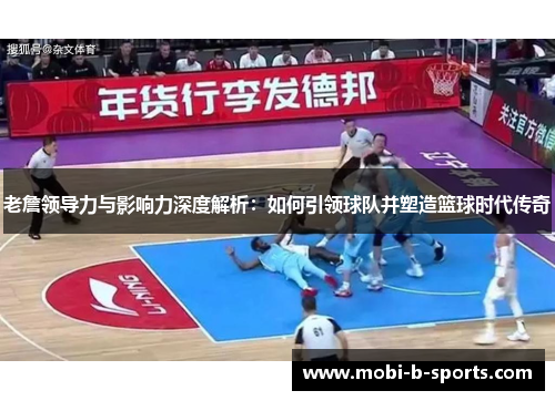 老詹领导力与影响力深度解析:如何引领球队并塑造篮球时代传奇 老詹领导力与影响力深度解析:如何引领球队并塑造篮球时代传奇