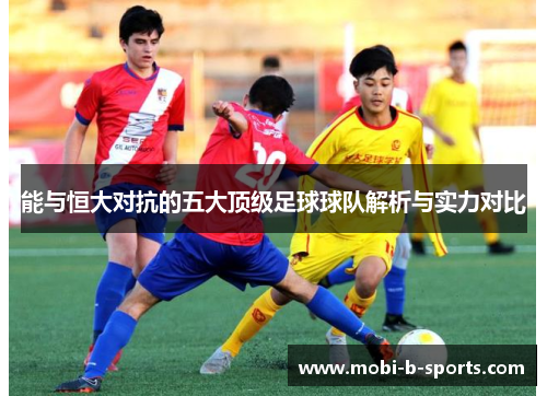 能与恒大对抗的五大顶级足球球队解析与实力对比