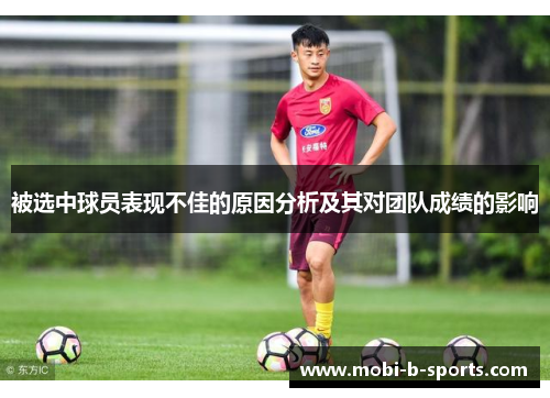 被选中球员表现不佳的原因分析及其对团队成绩的影响 被选中球员表现不佳的原因分析及其对团队成绩的影响