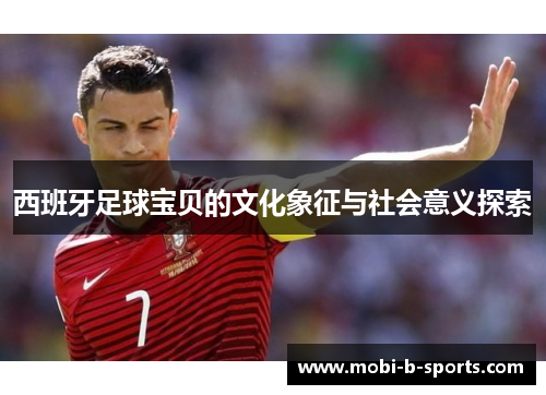 西班牙足球宝贝的文化象征与社会意义探索 西班牙足球宝贝的文化象征与社会意义探索