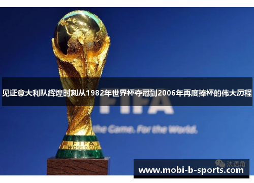 见证意大利队辉煌时刻从1982年世界杯夺冠到2006年再度捧杯的伟大历程 见证意大利队辉煌时刻从1982年世界杯夺冠到2006年再度捧杯的伟大历程