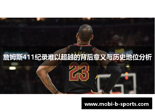 詹姆斯411纪录难以超越的背后意义与历史地位分析 詹姆斯411纪录难以超越的背后意义与历史地位分析