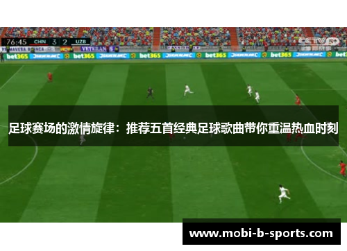 足球赛场的激情旋律:推荐五首经典足球歌曲带你重温热血时刻 足球赛场的激情旋律:推荐五首经典足球歌曲带你重温热血时刻