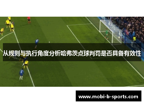 从规则与执行角度分析哈弗茨点球判罚是否具备有效性 从规则与执行角度分析哈弗茨点球判罚是否具备有效性