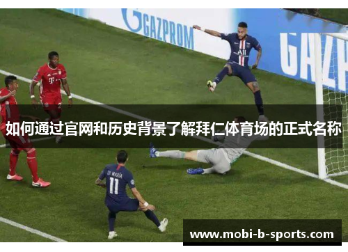 如何通过官网和历史背景了解拜仁体育场的正式名称 如何通过官网和历史背景了解拜仁体育场的正式名称