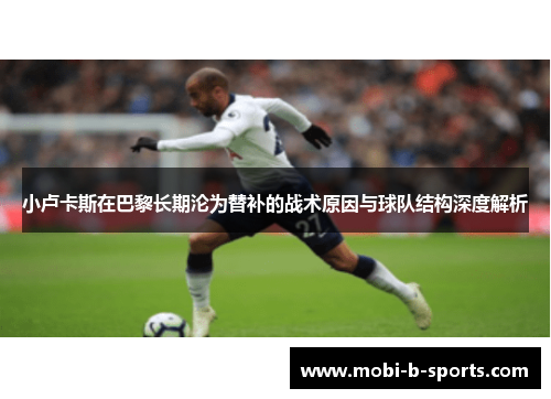 小卢卡斯在巴黎长期沦为替补的战术原因与球队结构深度解析 小卢卡斯在巴黎长期沦为替补的战术原因与球队结构深度解析