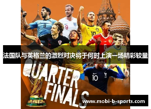 法国队与英格兰的激烈对决将于何时上演一场精彩较量 法国队与英格兰的激烈对决将于何时上演一场精彩较量