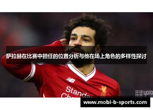 萨拉赫在比赛中担任的位置分析与他在场上角色的多样性探讨 萨拉赫在比赛中担任的位置分析与他在场上角色的多样性探讨