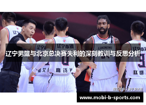 辽宁男篮与北京总决赛失利的深刻教训与反思分析 辽宁男篮与北京总决赛失利的深刻教训与反思分析