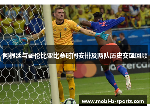阿根廷与哥伦比亚比赛时间安排及两队历史交锋回顾 阿根廷与哥伦比亚比赛时间安排及两队历史交锋回顾