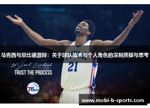 马克西与恩比德激辩：关于球队战术与个人角色的深刻质疑与思考