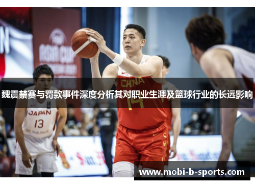 魏震禁赛与罚款事件深度分析其对职业生涯及篮球行业的长远影响