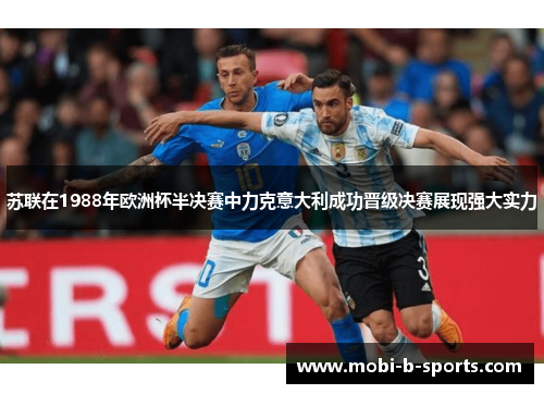 苏联在1988年欧洲杯半决赛中力克意大利成功晋级决赛展现强大实力