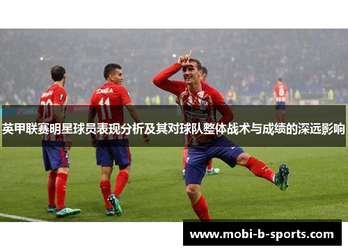英甲联赛明星球员表现分析及其对球队整体战术与成绩的深远影响