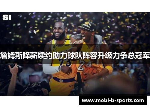 詹姆斯降薪续约助力球队阵容升级力争总冠军