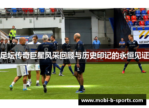 足坛传奇巨星风采回顾与历史印记的永恒见证