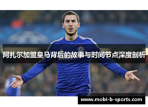 阿扎尔加盟皇马背后的故事与时间节点深度剖析