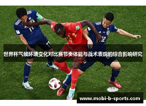 世界杯气候环境变化对比赛节奏体能与战术表现的综合影响研究