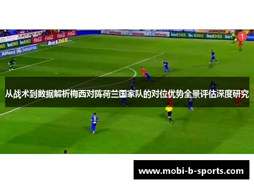 从战术到数据解析梅西对阵荷兰国家队的对位优势全景评估深度研究 从战术到数据解析梅西对阵荷兰国家队的对位优势全景评估深度研究