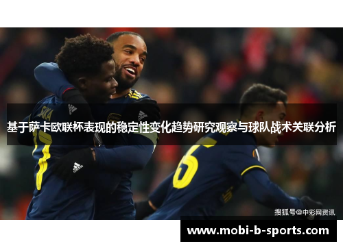 基于萨卡欧联杯表现的稳定性变化趋势研究观察与球队战术关联分析