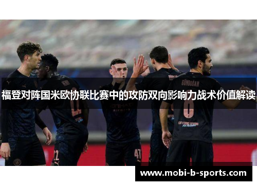 福登对阵国米欧协联比赛中的攻防双向影响力战术价值解读
