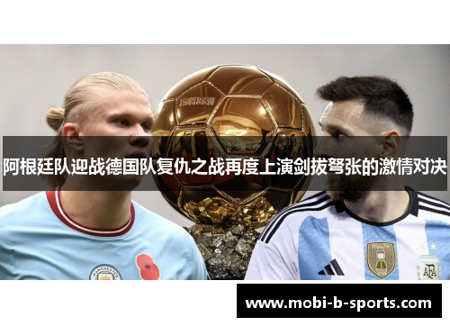 阿根廷队迎战德国队复仇之战再度上演剑拔弩张的激情对决 阿根廷队迎战德国队复仇之战再度上演剑拔弩张的激情对决