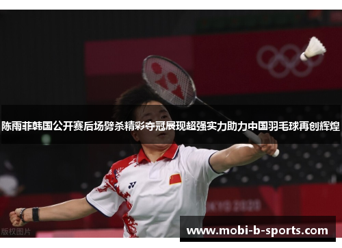 陈雨菲韩国公开赛后场劈杀精彩夺冠展现超强实力助力中国羽毛球再创辉煌 陈雨菲韩国公开赛后场劈杀精彩夺冠展现超强实力助力中国羽毛球再创辉煌