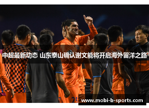 中超最新动态 山东泰山确认谢文能将开启海外留洋之路 中超最新动态 山东泰山确认谢文能将开启海外留洋之路