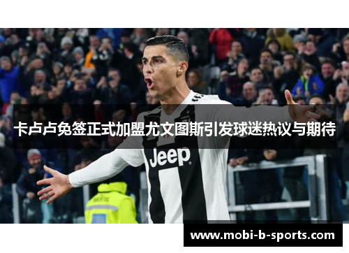 卡卢卢免签正式加盟尤文图斯引发球迷热议与期待 卡卢卢免签正式加盟尤文图斯引发球迷热议与期待