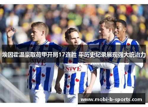 埃因霍温豪取荷甲开局17连胜 平历史纪录展现强大统治力 埃因霍温豪取荷甲开局17连胜 平历史纪录展现强大统治力