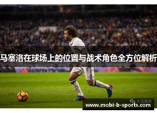 马塞洛在球场上的位置与战术角色全方位解析