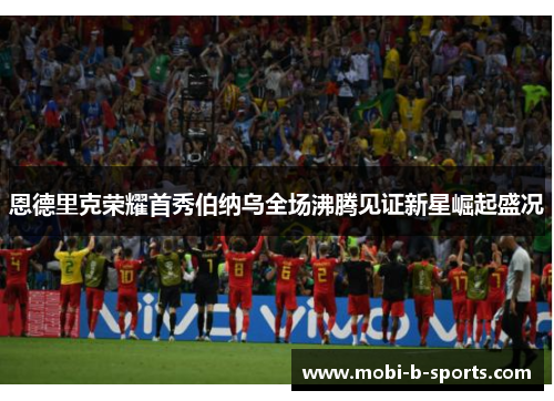 恩德里克荣耀首秀伯纳乌全场沸腾见证新星崛起盛况 恩德里克荣耀首秀伯纳乌全场沸腾见证新星崛起盛况
